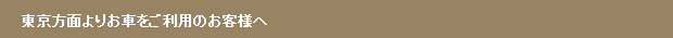東京方面よりお車をご利用のお客様へ